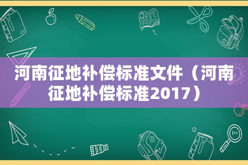 河南征地補償標準文件（河南征地補償標準2017）