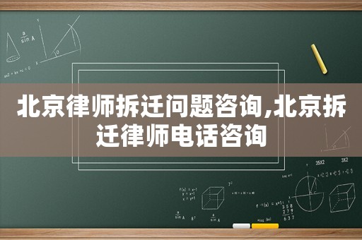 北京律師拆遷問題咨詢,北京拆遷律師電話咨詢