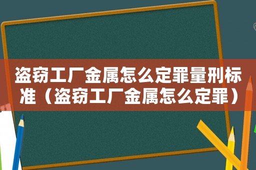 盜竊工廠金屬怎么定罪量刑標(biāo)準(zhǔn)（盜竊工廠金屬怎么定罪）