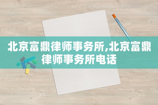 北京富鼎律師事務(wù)所,北京富鼎律師事務(wù)所電話