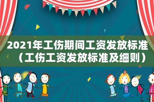 2021年工傷期間工資發(fā)放標(biāo)準(zhǔn)（工傷工資發(fā)放標(biāo)準(zhǔn)及細(xì)則）