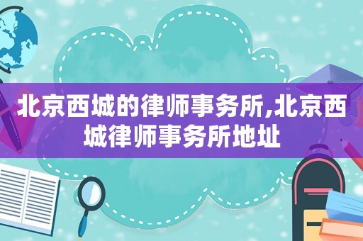 北京西城的律師事務所,北京西城律師事務所地址