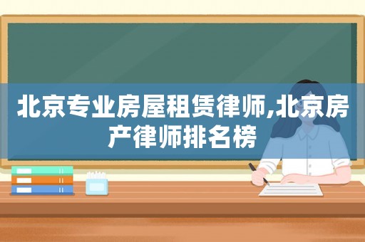 北京專業(yè)房屋租賃律師,北京房產(chǎn)律師排名榜