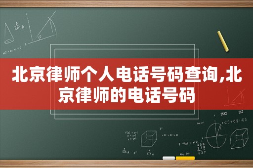 北京律師個(gè)人電話號(hào)碼查詢,北京律師的電話號(hào)碼