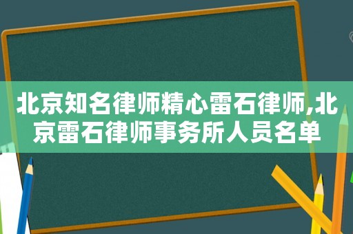 北京知名律師精心雷石律師,北京雷石律師事務(wù)所人員名單