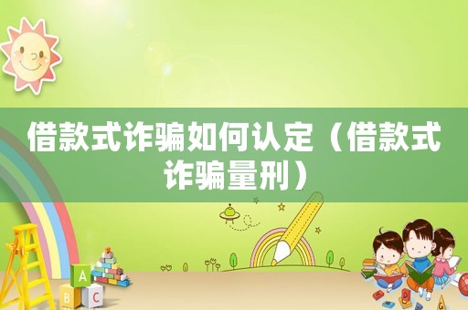借款式詐騙如何認(rèn)定（借款式詐騙量刑）
