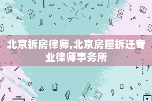 北京拆房律師,北京房屋拆遷專(zhuān)業(yè)律師事務(wù)所