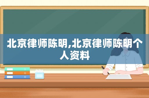 北京律師陳明,北京律師陳明個人資料