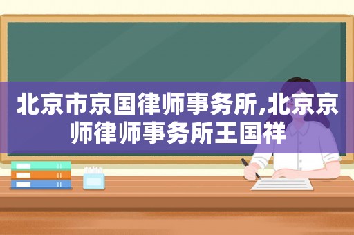 北京市京國(guó)律師事務(wù)所,北京京師律師事務(wù)所王國(guó)祥