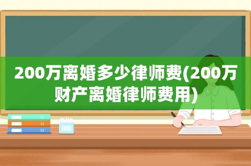 200萬離婚多少律師費(fèi)(200萬財(cái)產(chǎn)離婚律師費(fèi)用)