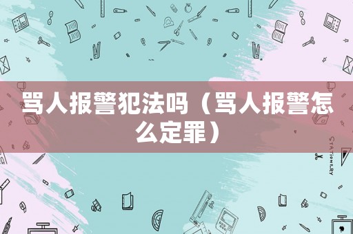 罵人報警犯法嗎（罵人報警怎么定罪）
