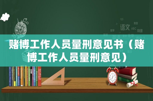 賭博工作人員量刑意見(jiàn)書(shū)（賭博工作人員量刑意見(jiàn)）