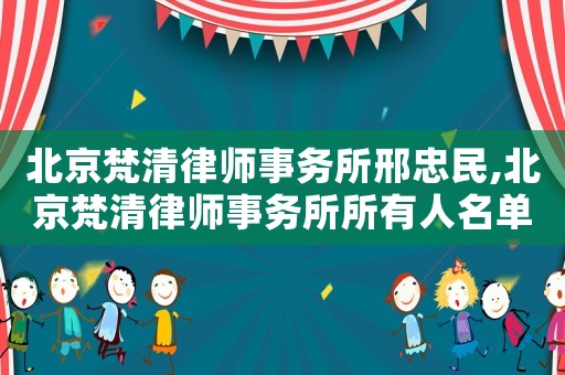 北京梵清律師事務(wù)所邢忠民,北京梵清律師事務(wù)所所有人名單
