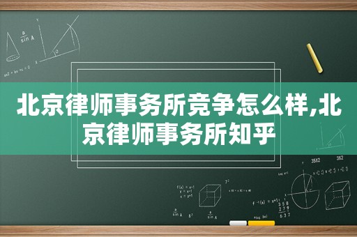 北京律師事務(wù)所競爭怎么樣,北京律師事務(wù)所知乎