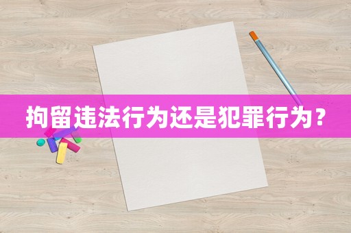 拘留違法行為還是犯罪行為？