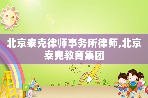 北京泰克律師事務(wù)所律師,北京泰克教育集團(tuán)