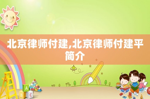 北京律師付建,北京律師付建平簡介