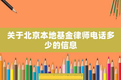 關(guān)于北京本地基金律師電話多少的信息