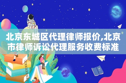 北京東城區(qū)代理律師報價,北京市律師訴訟代理服務(wù)收費標準