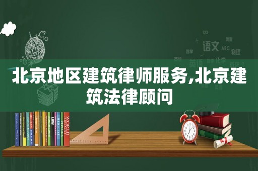 北京地區(qū)建筑律師服務(wù),北京建筑法律顧問(wèn)