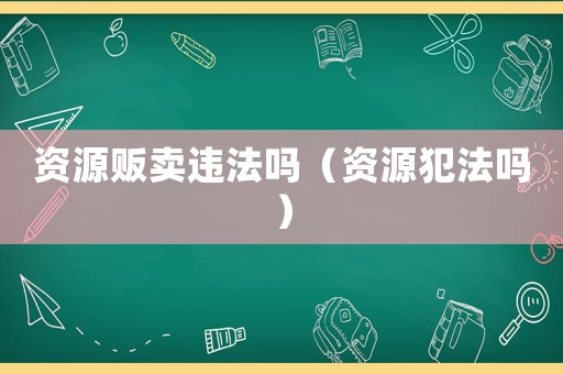 資源販賣違法嗎（資源犯法嗎）