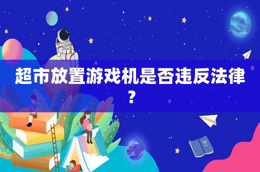超市放置游戲機(jī)是否違反法律？