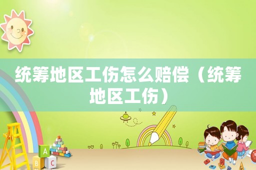 統(tǒng)籌地區(qū)工傷怎么賠償（統(tǒng)籌地區(qū)工傷）