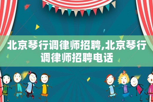 北京琴行調(diào)律師招聘,北京琴行調(diào)律師招聘電話