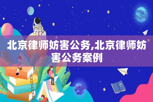 北京律師妨害公務(wù),北京律師妨害公務(wù)案例