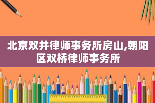 北京雙井律師事務所房山,朝陽區(qū)雙橋律師事務所