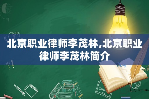 北京職業(yè)律師李茂林,北京職業(yè)律師李茂林簡介