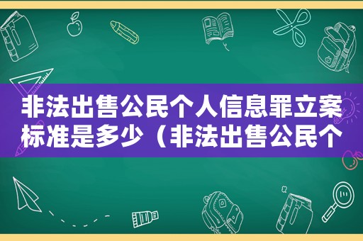 非法出售公民個人信息罪立案標(biāo)準(zhǔn)是多少（非法出售公民個人信息罪立案標(biāo)準(zhǔn)）