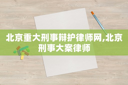 北京重大刑事辯護(hù)律師網(wǎng),北京刑事大案律師