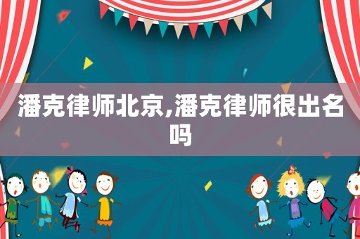 潘克律師北京,潘克律師很出名嗎