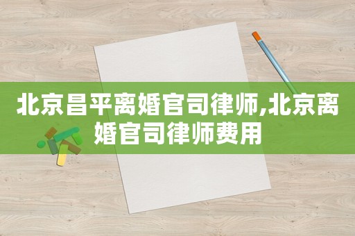 北京昌平離婚官司律師,北京離婚官司律師費(fèi)用