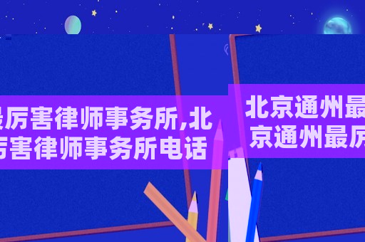 北京通州最厲害律師事務(wù)所,北京通州最厲害律師事務(wù)所電話