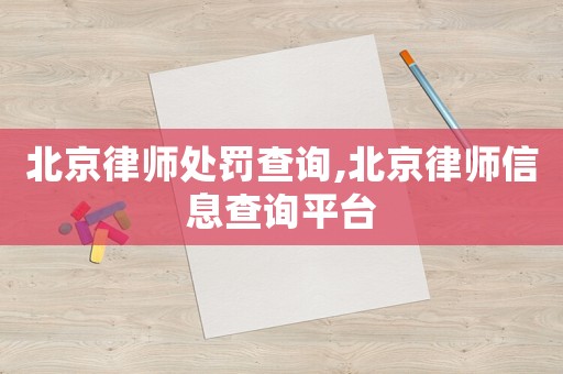 北京律師處罰查詢,北京律師信息查詢平臺(tái)