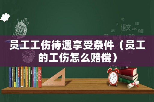 員工工傷待遇享受條件（員工的工傷怎么賠償）