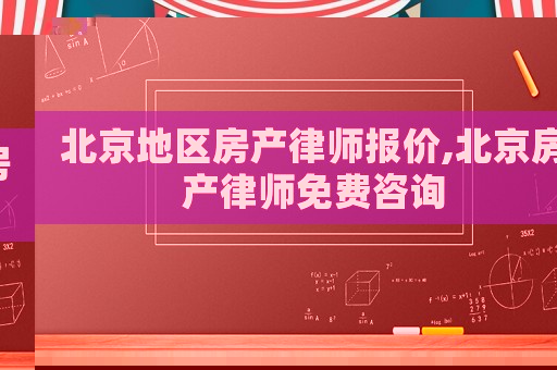 北京地區(qū)房產(chǎn)律師報(bào)價(jià),北京房產(chǎn)律師免費(fèi)咨詢