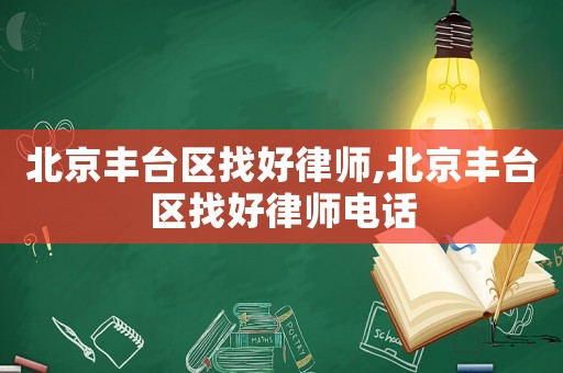 北京豐臺區(qū)找好律師,北京豐臺區(qū)找好律師電話