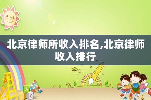 北京律師所收入排名,北京律師收入排行