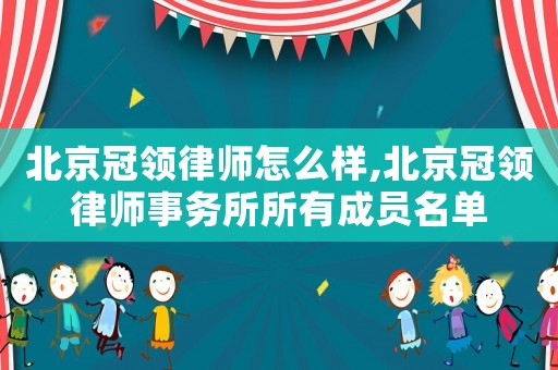 北京冠領(lǐng)律師怎么樣,北京冠領(lǐng)律師事務(wù)所所有成員名單