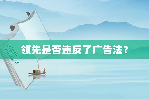 領(lǐng)先是否違反了廣告法？