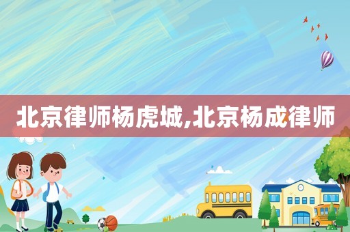 北京律師楊虎城,北京楊成律師