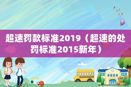 超速罰款標(biāo)準(zhǔn)2019（超速的處罰標(biāo)準(zhǔn)2015新年）