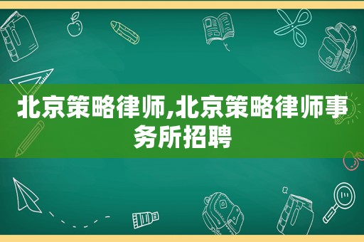 北京策略律師,北京策略律師事務所招聘