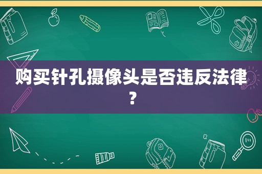 購買針孔攝像頭是否違反法律？