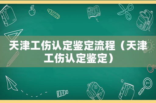 天津工傷認定鑒定流程（天津工傷認定鑒定）