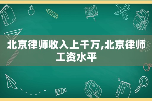 北京律師收入上千萬(wàn),北京律師工資水平