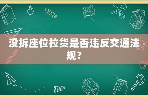 沒(méi)拆座位拉貨是否違反交通法規(guī)？